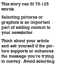 Text Box: This story can fit 75-125 words.Selecting pictures or graphics is an important part of adding content to your newsletter.Think about your article and ask yourself if the picture supports or enhances the message youre trying to convey. Avoid selecting 