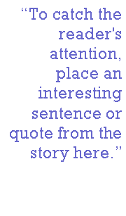 Text Box: To catch the reader's attention, place an interesting sentence or quote from the story here.