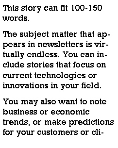 Text Box: This story can fit 100-150 words.The subject matter that appears in newsletters is virtually endless. You can include stories that focus on current technologies or innovations in your field.You may also want to note business or economic trends, or make predictions for your customers or cli